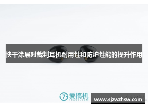 快干涂层对裁判耳机耐用性和防护性能的提升作用